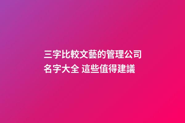 三字比較文藝的管理公司名字大全 這些值得建議